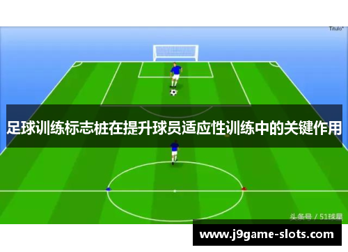 足球训练标志桩在提升球员适应性训练中的关键作用