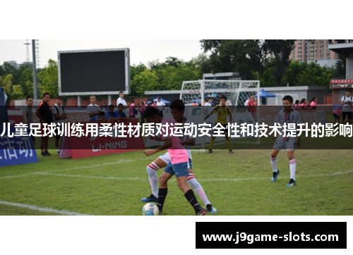 儿童足球训练用柔性材质对运动安全性和技术提升的影响
